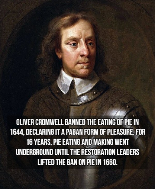 english people in 17th century - Oliver Cromwell Banned The Eating Of Pie In 1644, Declaring It A Pagan Form Of Pleasure. For 16 Years, Pie Eating And Making Went Underground Until The Restoration Leaders Lifted The Ban On Pie In 1660.