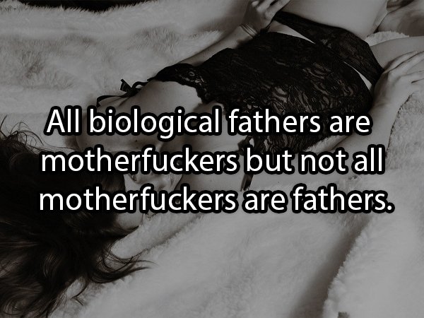 snow - All biological fathers are motherfuckers but not all motherfuckers are fathers.