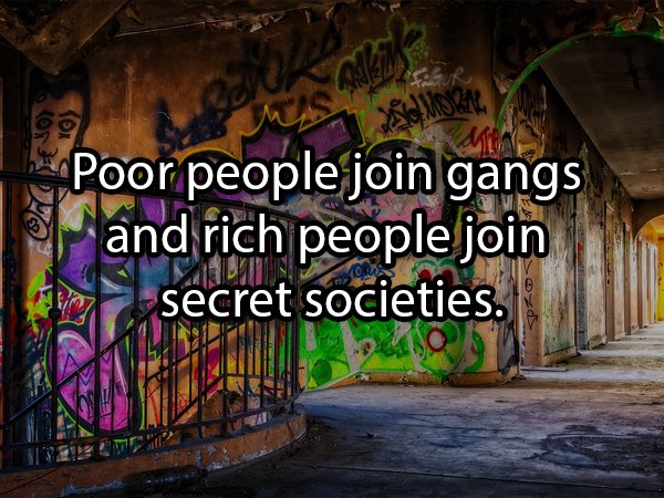 Poor people join gangs k and rich people join de secret societies. Com