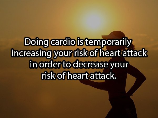 morning - Doing cardio is temporarily increasing your risk of heart attack in order to decrease your risk of heart attack.