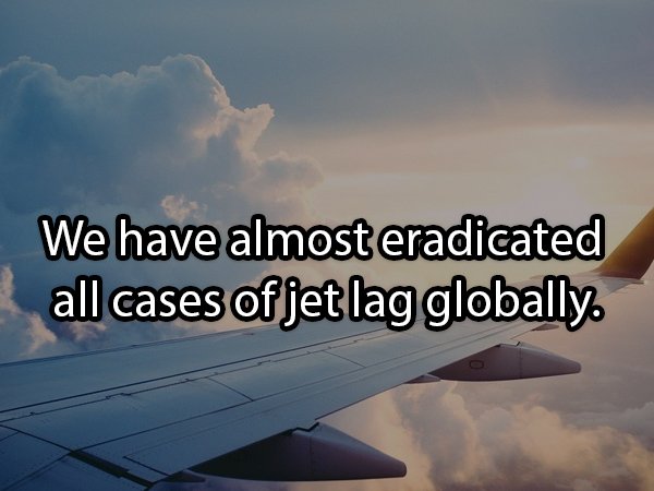 sky - We have almost eradicated all cases of jet lag globally.