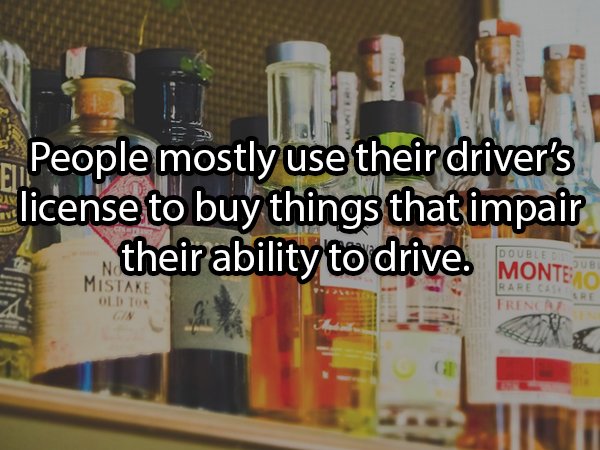 Alcoholic drink - People mostly use their driver's license to buy things that impair their ability to drive. Double Konur Montea Mistake Oldt