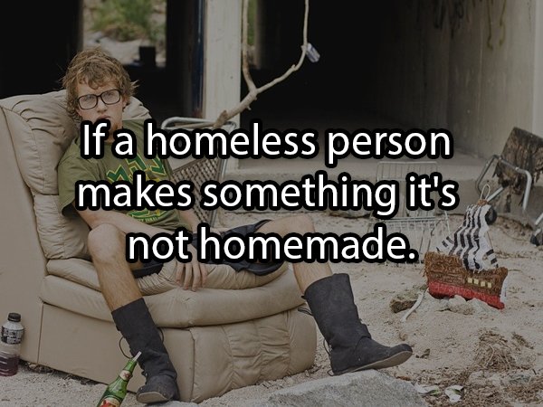 homeless defecating - If a homeless person makes something it's not homemade.