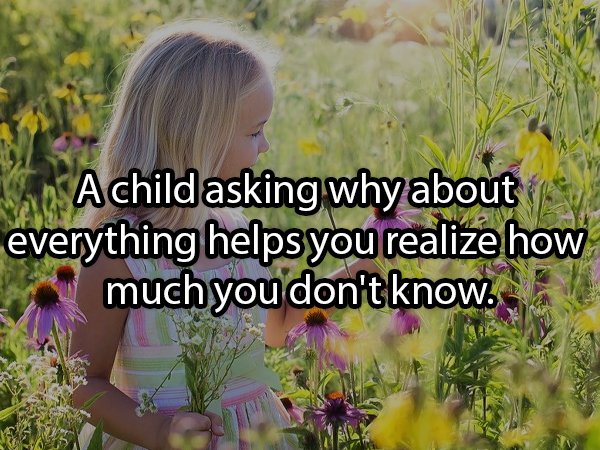 nature related - Sa Achild asking why about everything helps you realize how much you don't know.