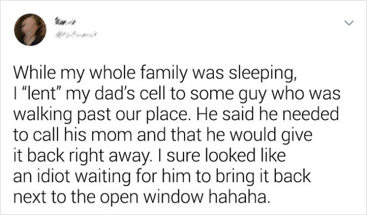 Humour - While my whole family was sleeping, | lent" my dad's cell to some guy who was walking past our place. He said he needed to call his mom and that he would give it back right away. I sure looked an idiot waiting for him to bring it back next to the