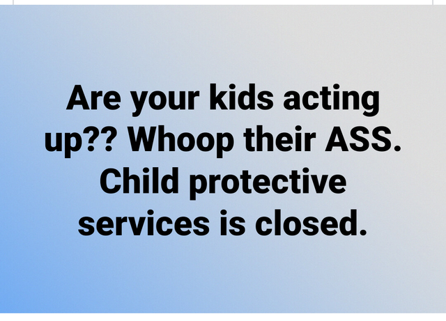 angle - Are your kids acting up?? Whoop their Ass. Child protective services is closed.