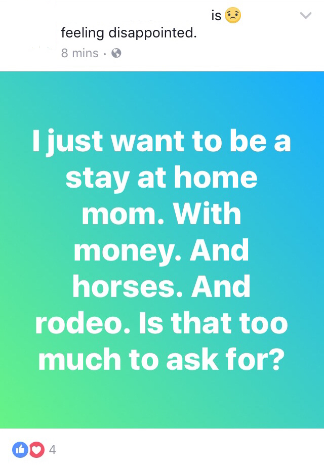number - . , is . feeling disappointed. 8 mins I just want to be a stay at home mom. With money. And horses. And rodeo. Is that too much to ask for?