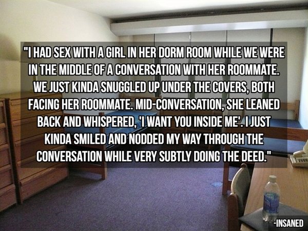 college dorm rooms - "I Had Sex With A Girl In Her Dorm Room While We Were In The Middle Of A Conversation With Her Roommate. We Just Kinda Snuggled Up Under The Covers, Both Facing Her Roommate. MidConversation, She Leaned Back And Whispered, I Want You 