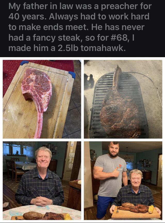 My father in law was a preacher for 40 years. Always had to work hard to make ends meet. He has never had a fancy steak, so for , I made him a 2.5lb tomahawk.