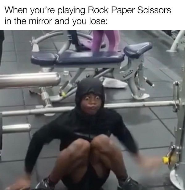 exercise machine - When you're playing Rock Paper Scissors in the mirror and you lose