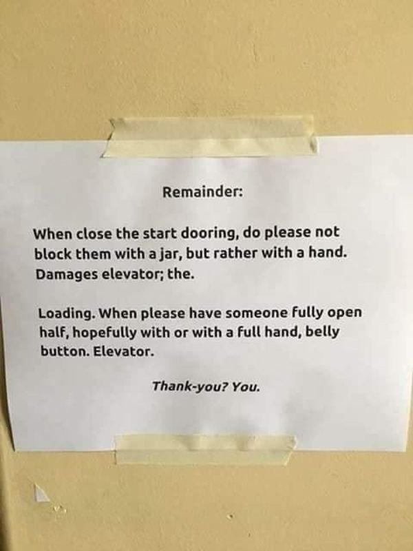 english is hard funny - Remainder When close the start dooring, do please not block them with a jar, but rather with a hand. Damages elevator; the. Loading. When please have someone fully open half, hopefully with or with a full hand, belly button. Elevat