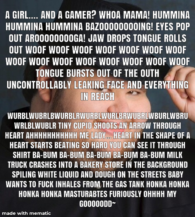 hand - A Girl... And A Gamer? Whoa Mama! Hummina Hummina Hummina BAZ00000000ING! Eyes Pop Out ARO000000OGA! Jaw Drops Tongue Rolls Out Woof Woof Woof Woof Woof Woof Woof Woof Woof Woof Woof Woof Woof Woof Woof Tongue Bursts Out Of The Outh Uncontrollably 