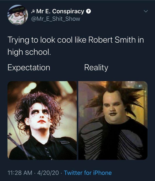 robert james smith - Covid420 Mr E. Conspiracy Trying to look cool Robert Smith in high school Expectation Reality . 42020 Twitter for iPhone