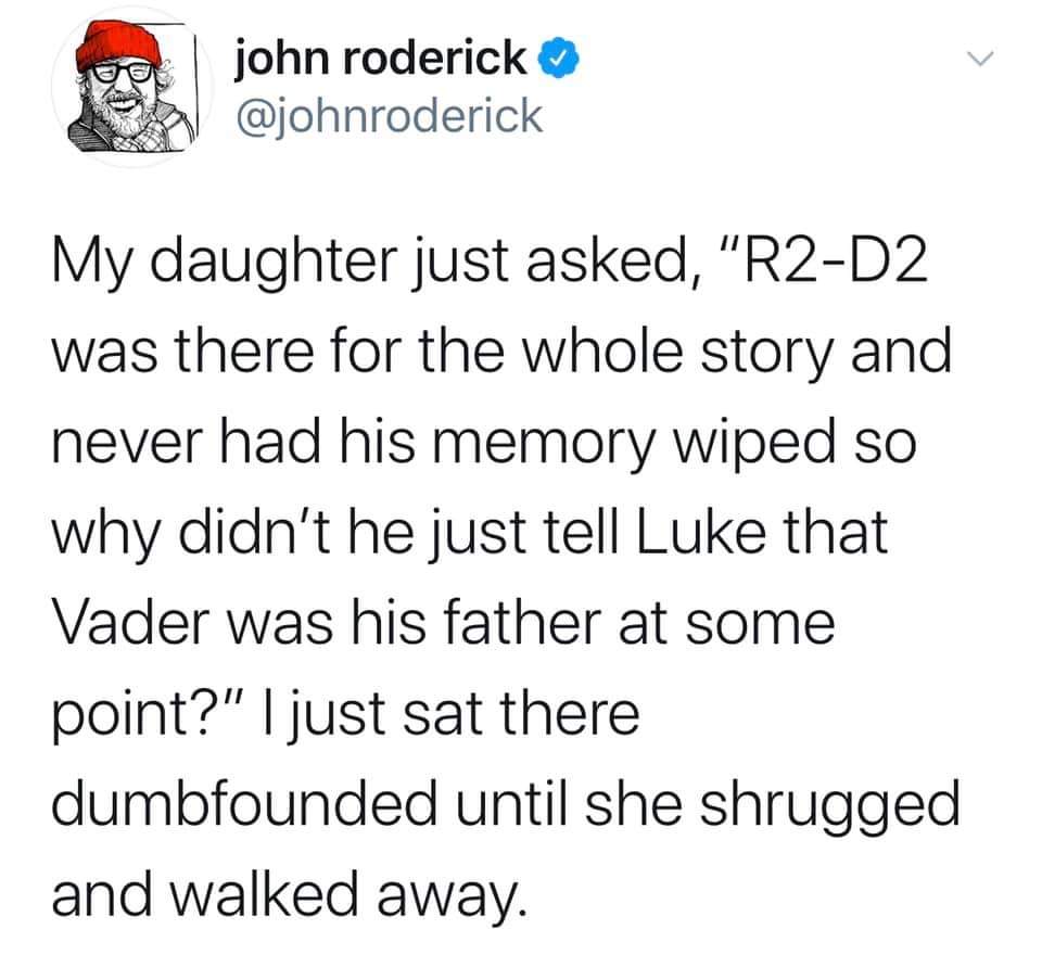 dermatillomania positivity - john roderick 139 My daughter just asked, "R2D2 was there for the whole story and never had his memory wiped so why didn't he just tell Luke that Vader was his father at some point?" I just sat there dumbfounded until she shru