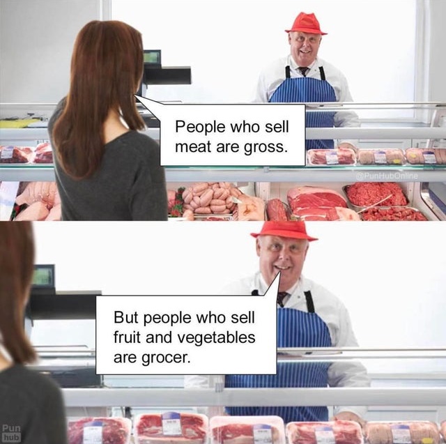 customer - People who sell meat are gross. bonne But people who sell fruit and vegetables are grocer. Pun hub