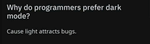 darkness - Why do programmers prefer dark mode? Cause light attracts bugs.