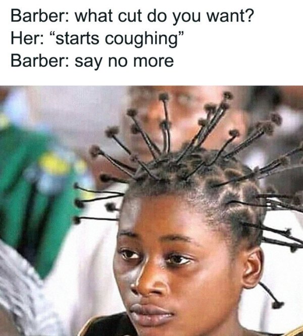 corona hairstyle - Barber what cut do you want? Her starts coughing" Barber say no more