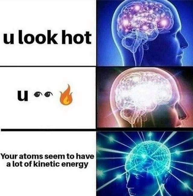 pi 2 g meme - u look hot u 8 Your atoms seem to have a lot of kinetic energy