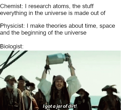 biologist i got a jar of dirt - Chemist I research atoms, the stuff everything in the universe is made out of Physicist I make theories about time, space and the beginning of the universe Biologist Igot a jar of dirt!