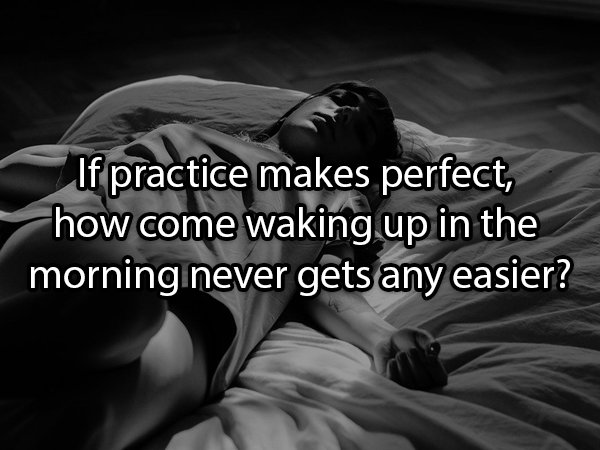 Sleep - If practice makes perfect, how come waking up in the morning never gets any easier?