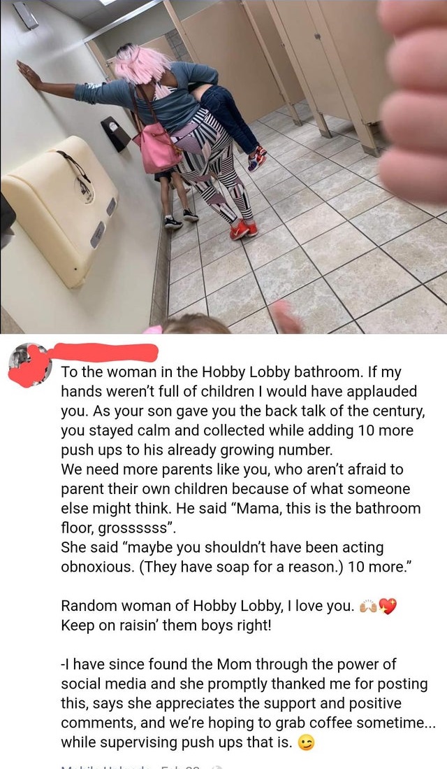 floor - To the woman in the Hobby Lobby bathroom. If my hands weren't full of children I would have applauded you. As your son gave you the back talk of the century, you stayed calm and collected while adding 10 more push ups to his already growing number