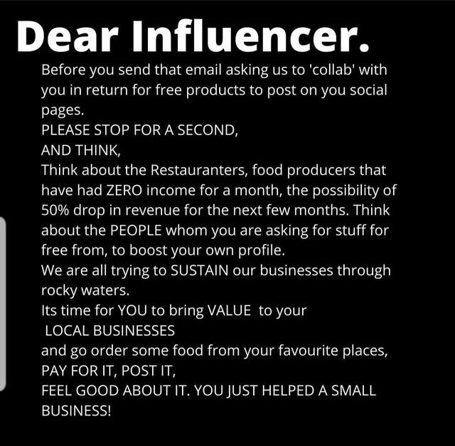 angle - Dear Influencer. Before you send that email asking us to 'collab' with you in return for free products to post on you social pages. Please Stop For A Second, And Think, Think about the Restauranters, food producers that have had Zero income for a 