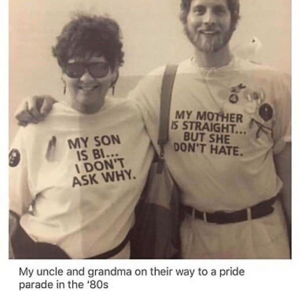 wholesome bisexual - My Mother Is Straight... But She Don'T Hate. My Son Is Bi... I Don'T Ask Why. My uncle and grandma on their way to a pride parade in the '80s