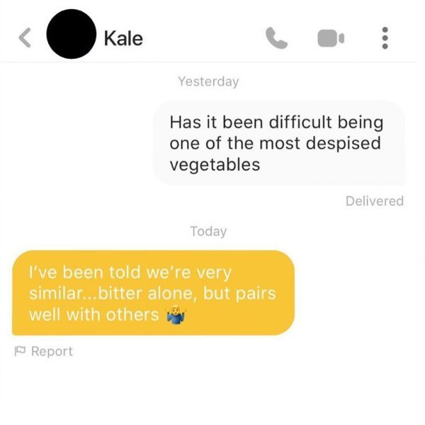 website - Kale Yesterday Has it been difficult being one of the most despised vegetables Delivered Today I've been told we're very similar... bitter alone, but pairs well with others | Report