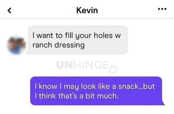 learning - Kevin I want to fill your holes w ranch dressing Unhinge I know I may look a snack...but I think that's a bit much.