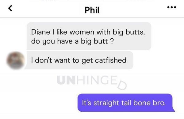multimedia - Phil Diane I women with big butts, do you have a big butt ? I don't want to get catfished Unhingen 'It's straight tail bone bro.