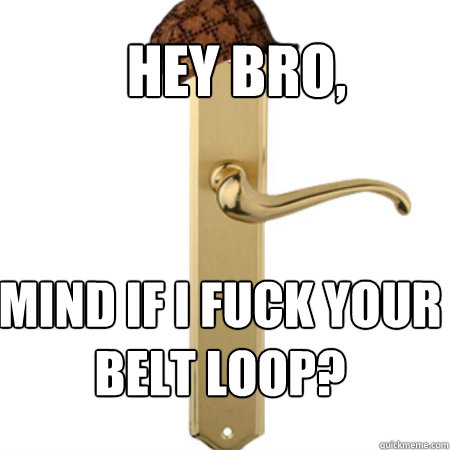 door handle - Hey Bro Mind If I Fuck Your Belt Loop? Gumama.com