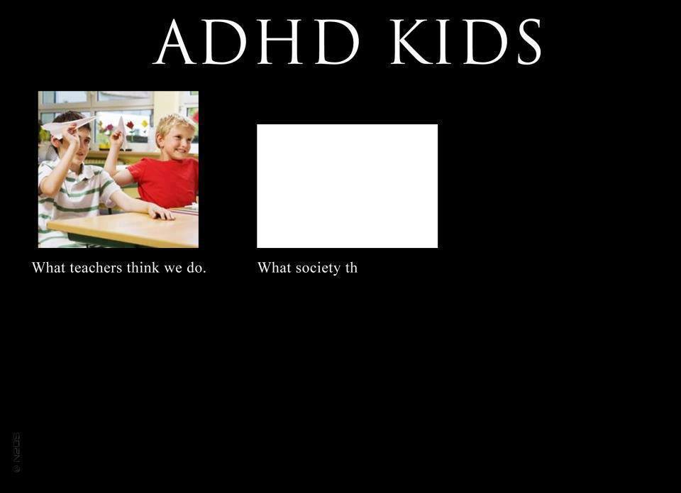 adhd meme - Adhd Kids What teachers think we do. What society th Seen