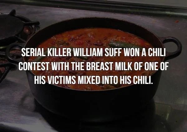 dish - Serial Killer William Suff Won A Chili Contest With The Breast Milk Of One Of His Victims Mixed Into His Chili.