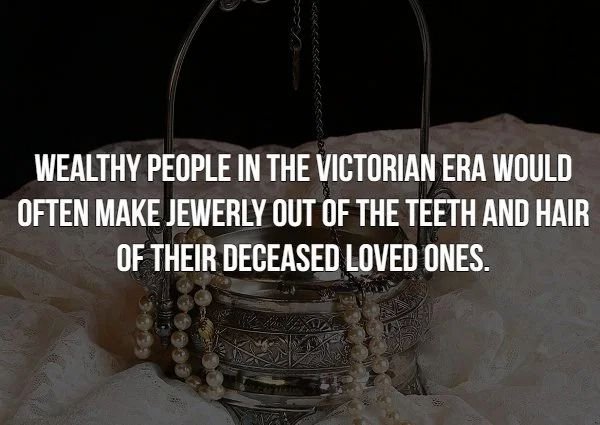 iron - Wealthy People In The Victorian Era Would Often Make Jewerly Out Of The Teeth And Hair Of Their Deceased Loved Ones.