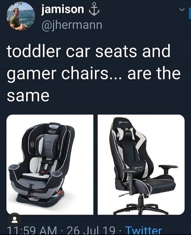gaming chair car seat meme - jamison $ toddler car seats and gamer chairs... are the same 26 Jul 19. Twitter