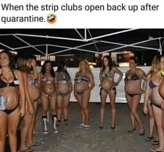 When the strip clubs open back up after quarantine.