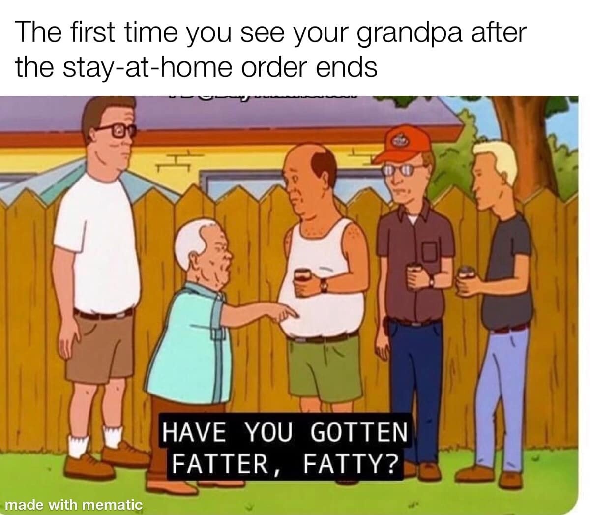funy meme january 2020 - The first time you see your grandpa after the stayathome order ends Have You Gotten Fatter, Fatty? made with mematic