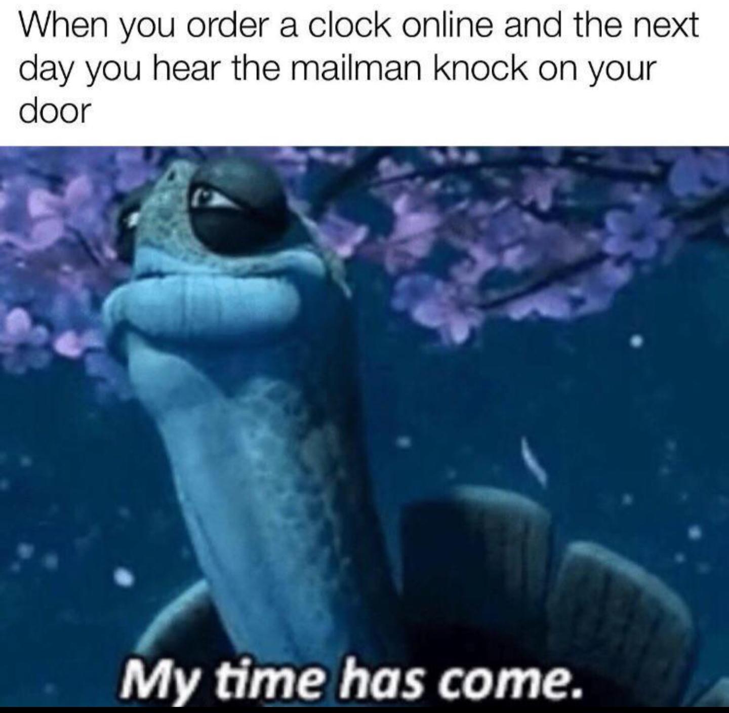 my time has come memes - When you order a clock online and the next day you hear the mailman knock on your door My time has come.