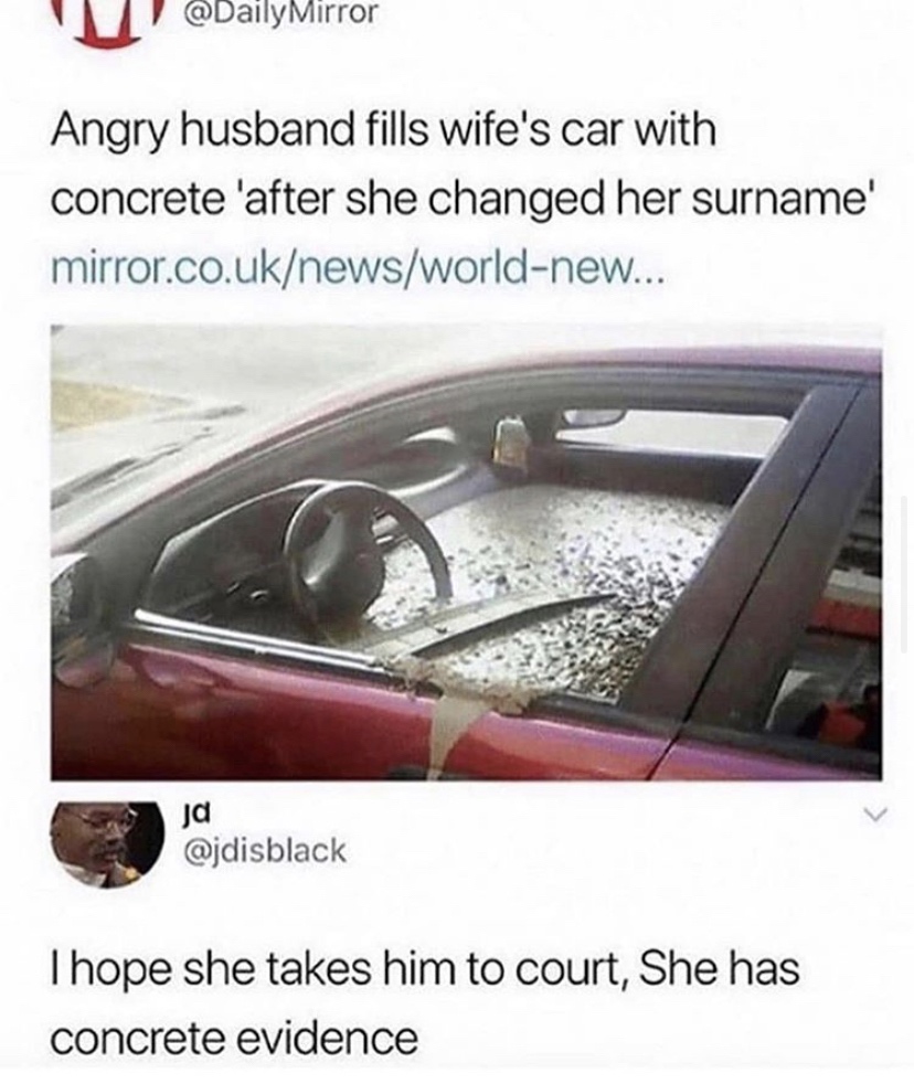Mirror Angry husband fills wife's car with concrete 'after she changed her surname mirror.co.uknewsworldnew... Ja Thope she takes him to court, She has concrete evidence