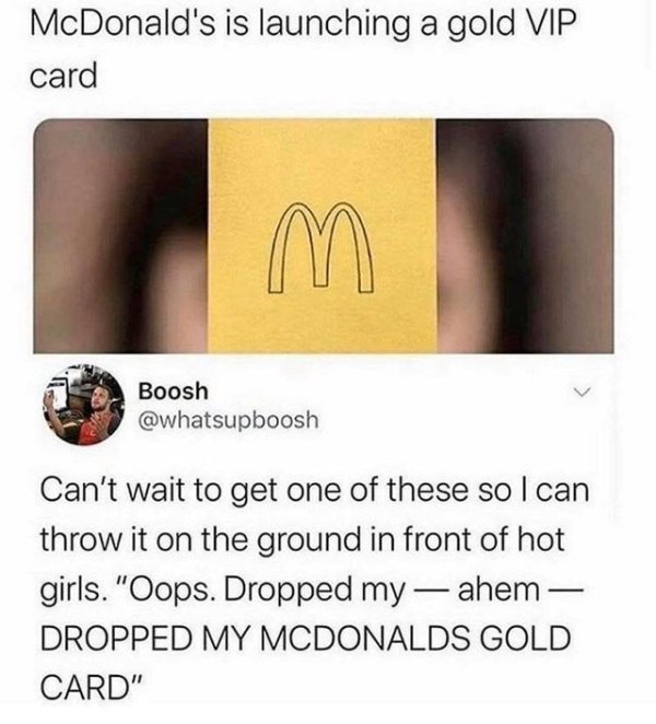 McDonald's is launching a gold Vip card Boosh Can't wait to get one of these so I can throw it on the ground in front of hot girls.