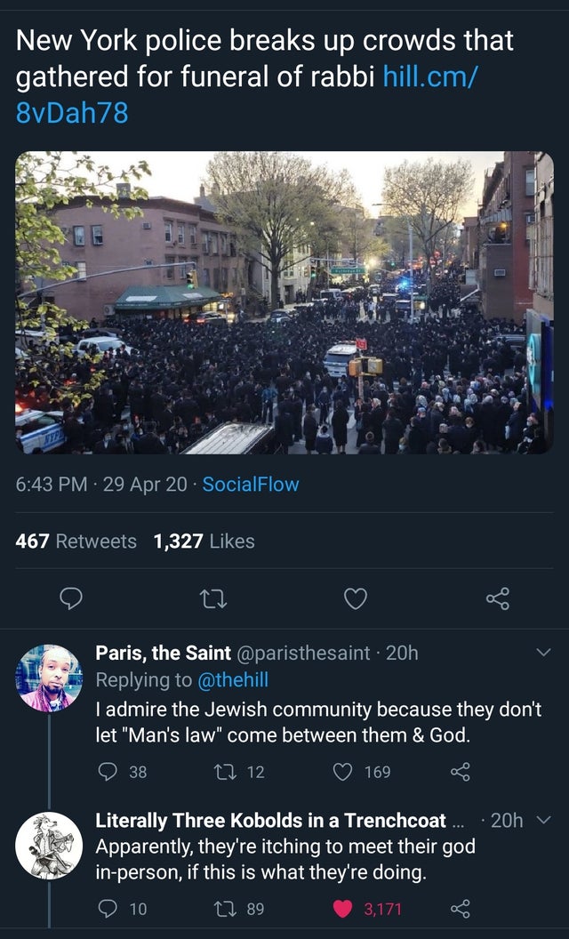 New York police breaks up crowds that gathered for funeral of rabbi hill.cm 8yDah78 ' 29 Apr 20. SocialFlow, 467 1,327 Paris, the Saint 20h I admire the Jewish community because they don't let