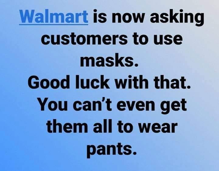 sky - Walmart is now asking customers to use masks Good luck with that. You can't even get them all to wear pants.