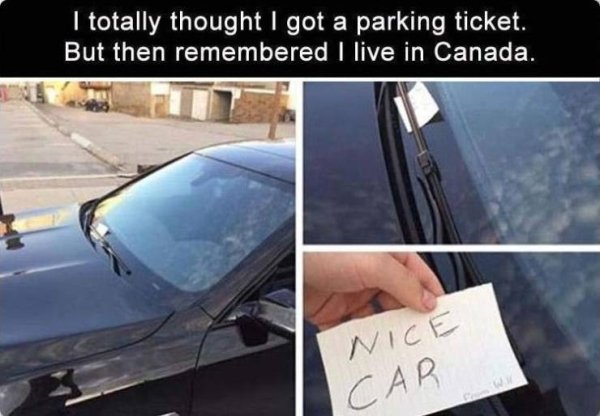 canada memes - I totally thought I got a parking ticket. But then remembered I live in Canada. Nice Car