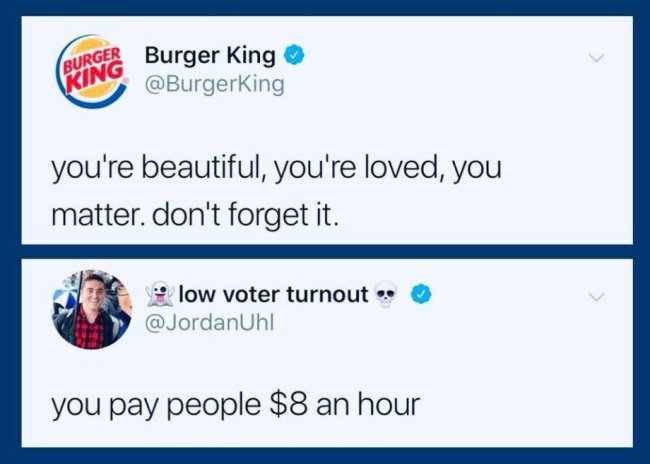funny dark humor memes - Burger King you're beautiful, you're loved, you matter. don't forget it. you pay people $8 an hour
