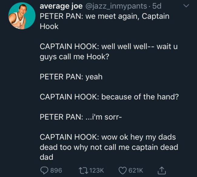 funny dark humor memes - Peter Pan we meet again, Captain Hook Captain Hook well well well wait u guys call me Hook? Peter Pan yeah Captain Hook because of the hand? Peter Pan ...i'm sorry Captain Hook wow ok hey my dads dead