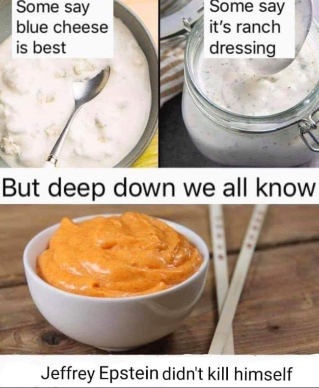 funny dark humor memes - Some say blue cheese is best Some say it's ranch dressing But deep down we all know Jeffrey Epstein didn't kill himself