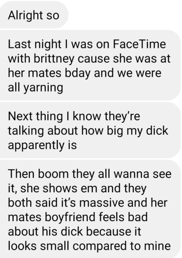 know you re in love - Alright so Last night I was on FaceTime with brittney cause she was at her mates bday and we were all yarning Next thing I know they're talking about how big my dick apparently is Then boom they all wanna see it, she shows em and the