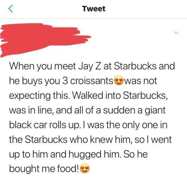 r thathappened tweets - Tweet When you meet Jay Z at Starbucks and he buys you 3 croissants was not expecting this. Walked into Starbucks, was in line, and all of a sudden a giant black car rolls up. I was the only one in the Starbucks who knew him, so I 