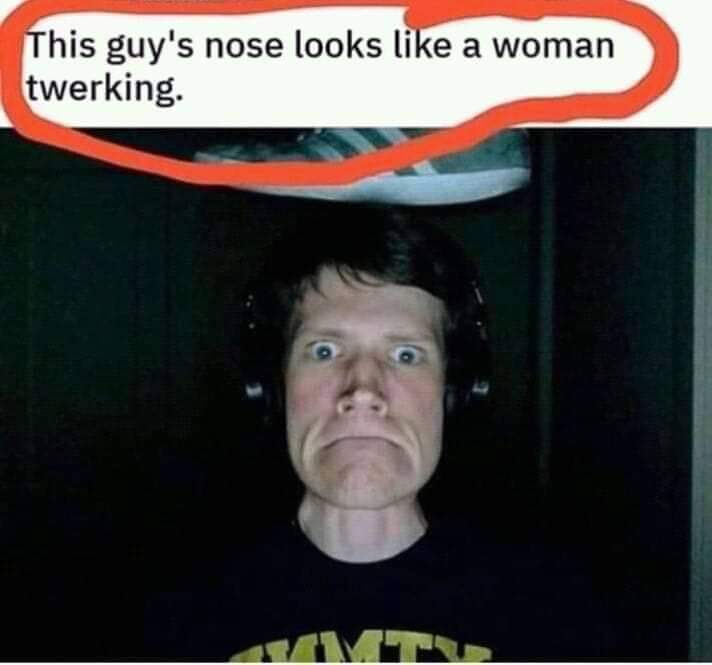 moot shoe on head - a woman This guy's nose looks a woman twerking