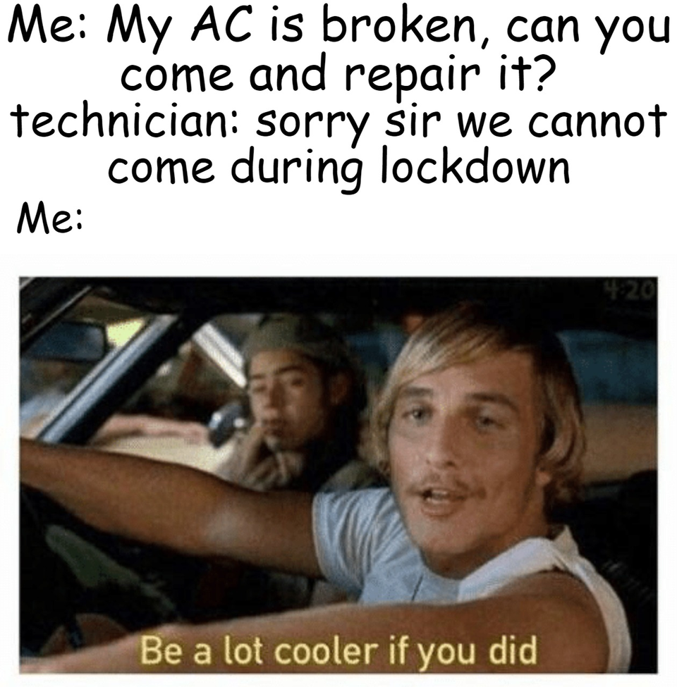alot cooler if u did meme - Me My Ac is broken, can you come and repair it? technician sorry sir we cannot come during lockdown Me Be a lot cooler if you did